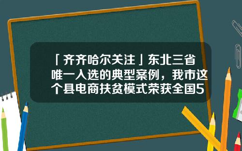 「齐齐哈尔关注」东北三省唯一入选的典型案例，我市这个县电商扶贫模式荣获全国50佳-北京神州良品电子商务有限公司