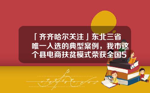 「齐齐哈尔关注」东北三省唯一入选的典型案例，我市这个县电商扶贫模式荣获全国50佳-神州良品公司怎么样