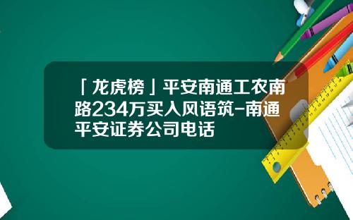 「龙虎榜」平安南通工农南路234万买入风语筑-南通平安证券公司电话