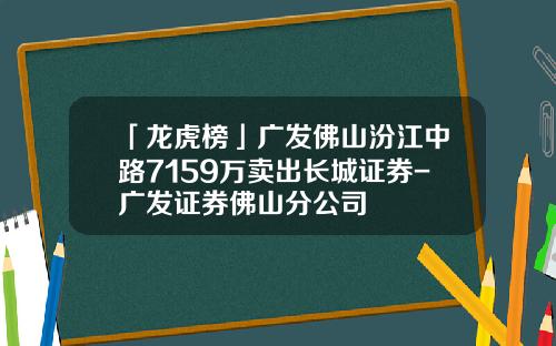 「龙虎榜」广发佛山汾江中路7159万卖出长城证券-广发证券佛山分公司