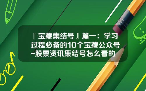 『宝藏集结号』篇一：学习过程必备的10个宝藏公众号-股票资讯集结号怎么看的