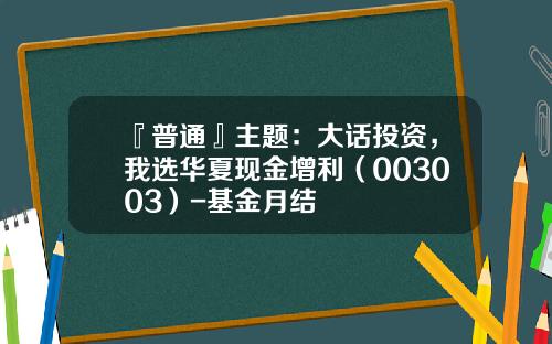 『普通』主题：大话投资，我选华夏现金增利（003003）-基金月结