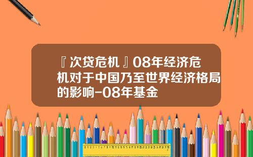 『次贷危机』08年经济危机对于中国乃至世界经济格局的影响-08年基金