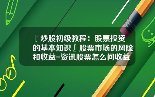 『炒股初级教程：股票投资的基本知识』股票市场的风险和收益-资讯股票怎么问收益