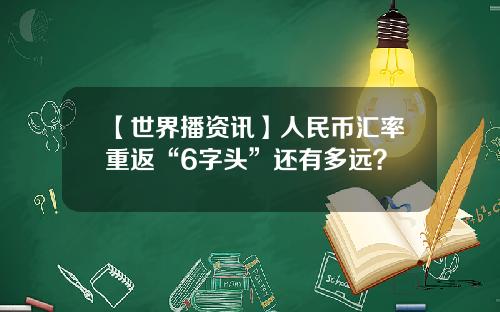 【世界播资讯】人民币汇率重返“6字头”还有多远？