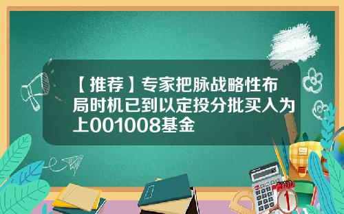 【推荐】专家把脉战略性布局时机已到以定投分批买入为上001008基金