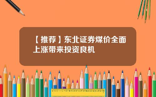 【推荐】东北证券煤价全面上涨带来投资良机