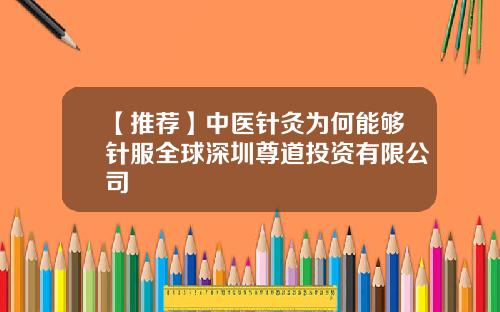 【推荐】中医针灸为何能够针服全球深圳尊道投资有限公司
