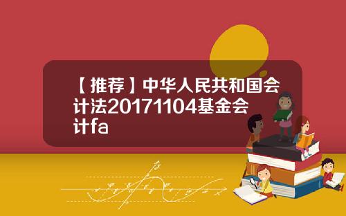 【推荐】中华人民共和国会计法20171104基金会计fa