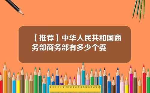 【推荐】中华人民共和国商务部商务部有多少个委
