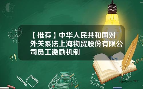 【推荐】中华人民共和国对外关系法上海物贸股份有限公司员工激励机制