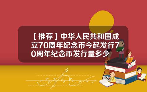 【推荐】中华人民共和国成立70周年纪念币今起发行70周年纪念币发行量多少