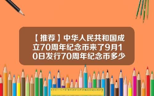 【推荐】中华人民共和国成立70周年纪念币来了9月10日发行70周年纪念币多少钱