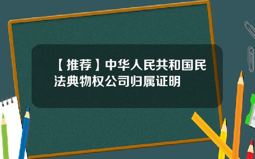 【推荐】中华人民共和国民法典物权公司归属证明