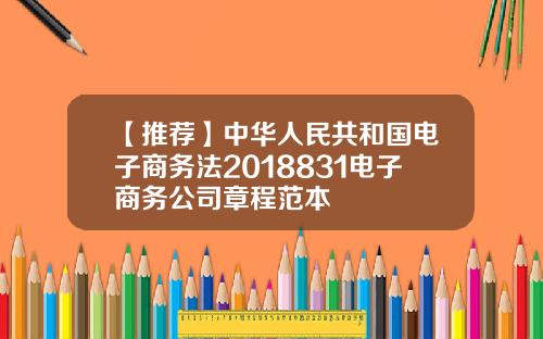 【推荐】中华人民共和国电子商务法2018831电子商务公司章程范本