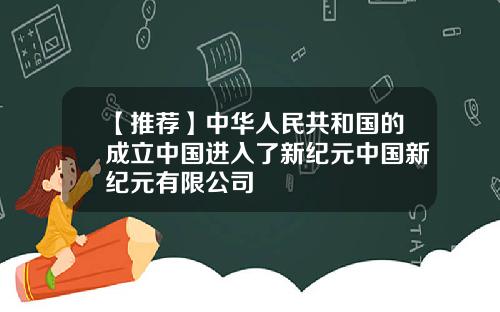 【推荐】中华人民共和国的成立中国进入了新纪元中国新纪元有限公司