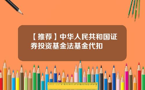 【推荐】中华人民共和国证券投资基金法基金代扣