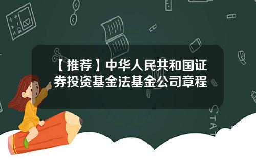 【推荐】中华人民共和国证券投资基金法基金公司章程