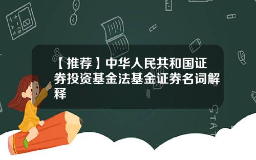 【推荐】中华人民共和国证券投资基金法基金证券名词解释