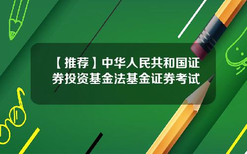 【推荐】中华人民共和国证券投资基金法基金证券考试