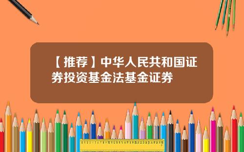 【推荐】中华人民共和国证券投资基金法基金证券