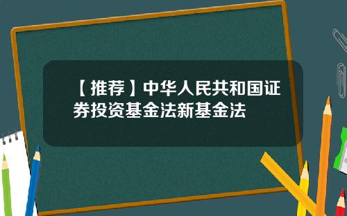 【推荐】中华人民共和国证券投资基金法新基金法