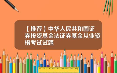 【推荐】中华人民共和国证券投资基金法证券基金从业资格考试试题