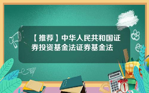 【推荐】中华人民共和国证券投资基金法证券基金法