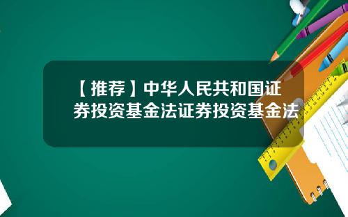【推荐】中华人民共和国证券投资基金法证券投资基金法
