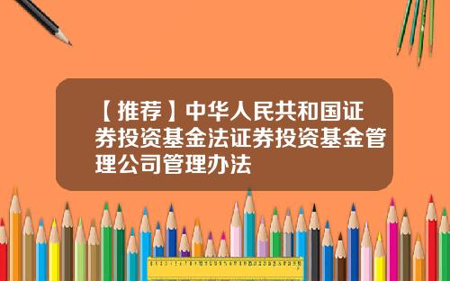 【推荐】中华人民共和国证券投资基金法证券投资基金管理公司管理办法