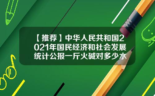 【推荐】中华人民共和国2021年国民经济和社会发展统计公报一斤火碱对多少水