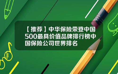 【推荐】中华保险荣登中国500最具价值品牌排行榜中国保险公司世界排名