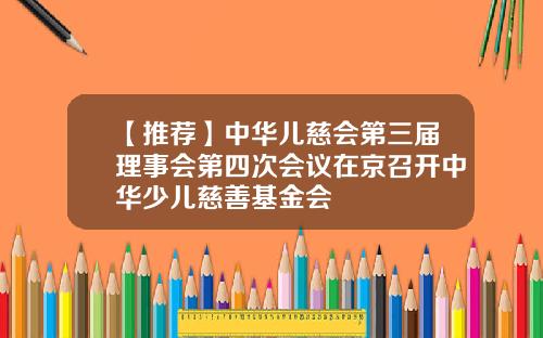 【推荐】中华儿慈会第三届理事会第四次会议在京召开中华少儿慈善基金会