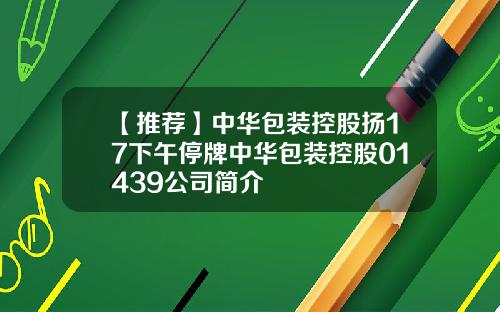 【推荐】中华包装控股扬17下午停牌中华包装控股01439公司简介