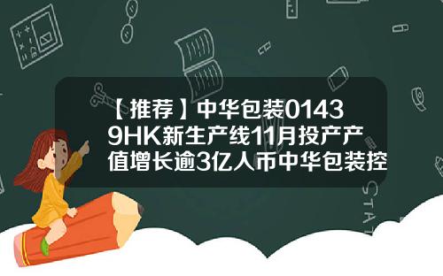 【推荐】中华包装01439HK新生产线11月投产产值增长逾3亿人币中华包装控股01439公司简介