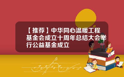 【推荐】中华同心温暖工程基金会成立十周年总结大会举行公益基金成立