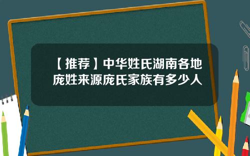 【推荐】中华姓氏湖南各地庞姓来源庞氏家族有多少人
