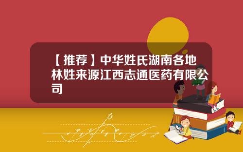 【推荐】中华姓氏湖南各地林姓来源江西志通医药有限公司