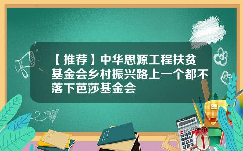 【推荐】中华思源工程扶贫基金会乡村振兴路上一个都不落下芭莎基金会