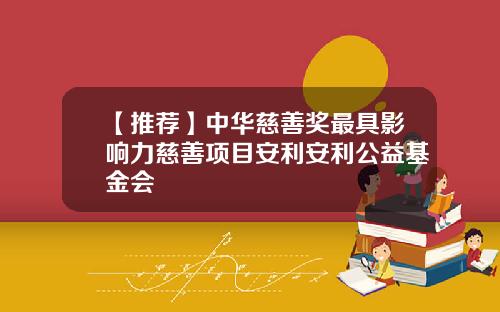 【推荐】中华慈善奖最具影响力慈善项目安利安利公益基金会