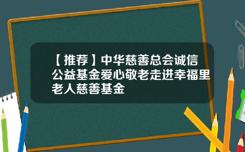 【推荐】中华慈善总会诚信公益基金爱心敬老走进幸福里老人慈善基金