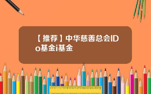 【推荐】中华慈善总会IDo基金i基金