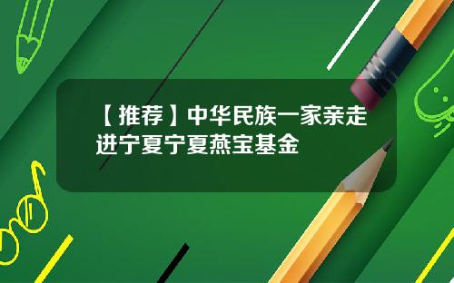 【推荐】中华民族一家亲走进宁夏宁夏燕宝基金