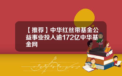 【推荐】中华红丝带基金公益事业投入逾172亿中华基金网