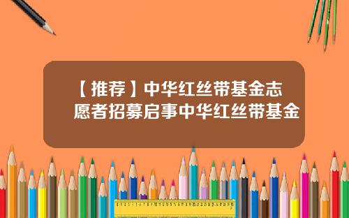 【推荐】中华红丝带基金志愿者招募启事中华红丝带基金