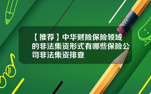 【推荐】中华财险保险领域的非法集资形式有哪些保险公司非法集资排查
