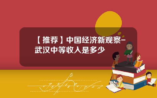 【推荐】中国经济新观察-武汉中等收入是多少