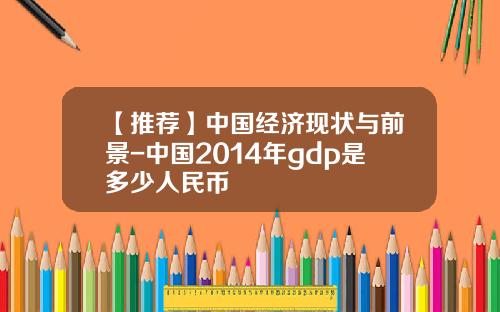 【推荐】中国经济现状与前景-中国2014年gdp是多少人民币
