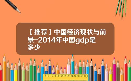 【推荐】中国经济现状与前景-2014年中国gdp是多少