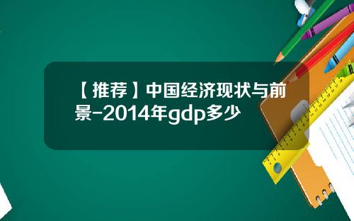 【推荐】中国经济现状与前景-2014年gdp多少